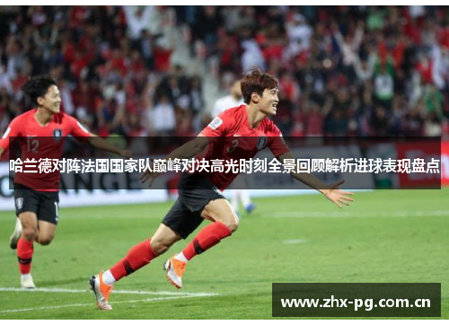 哈兰德对阵法国国家队巅峰对决高光时刻全景回顾解析进球表现盘点