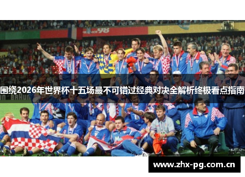 围绕2026年世界杯十五场最不可错过经典对决全解析终极看点指南