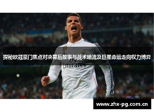 探秘欧冠豪门焦点对决幕后故事与战术暗流及巨星命运走向权力博弈