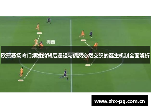 欧冠赛场冷门频发的背后逻辑与偶然必然交织的诞生机制全面解析